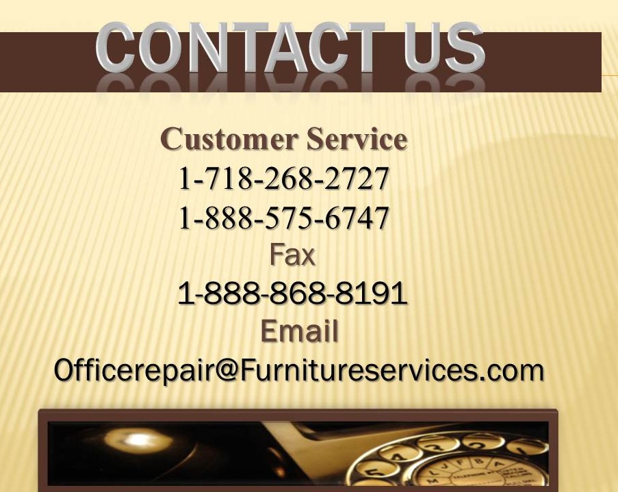 Contact UsWooden Desk RepaintedLeather Corner RepairOffice Repair Furniture slides, fasteners, levelers, glides, stretch, zippers, pneumatic, snap, hooks, hinges, damaged and broken frames, sagging seats, foam, padding, Dacron, broken springboards, springs, webbing, rips, cuts, holes, burns, stains, ink marks, water and heat rings, spills, pet damages, smoke and water damages